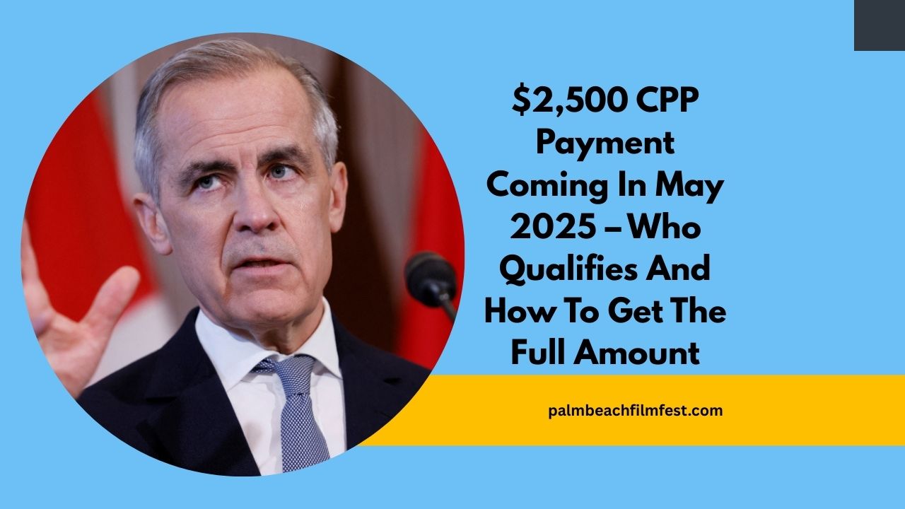 $2,500 CPP Payment Coming In May 2025 – Who Qualifies And How To Get The Full Amount